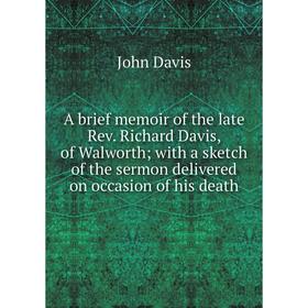 Книга A brief memoir of the late Rev. Richard Davis, of Walworth; with a sketch of the sermon delivered on occasion of his death 
Книга A brief memoir of the late Rev. Richard Davis, of Walworth; with a sketch of the sermon delivered on occasion of his death