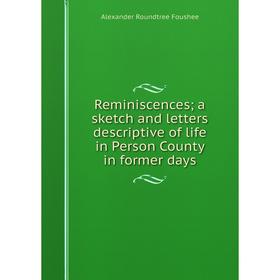 Книга Reminiscences; a sketch and letters descriptive of life in Person County in former days. Alexander R
Книга Reminiscences; a sketch and letters descriptive of life in Person County in former days. Alexander R