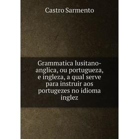 Книга Grammatica lusitano-anglica, ou portugueza, e ingleza, a qual serve para instruir aos portugezes no idioma inglez
Книга Grammatica lusitano-anglica, ou portugueza, e ingleza, a qual serve para instruir aos portugezes no idioma inglez