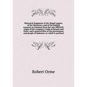 Книга Historical fragments of the Mogul empire, of the Morattoes, and of the English concerns in Indostan from the year MDCLIX; origin of the company' 
Книга Historical fragments of the Mogul empire, of the Morattoes, and of the English concerns in Indostan from the year MDCLIX; origin of the company'