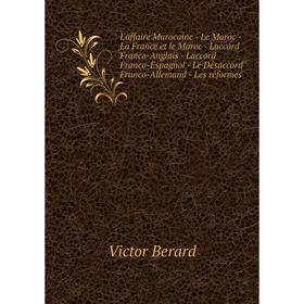 Книга L'affaire Marocaine — Le Maroc — La France et le Maroc — Laccord Franco-Anglais — Laccord Franco-Espagnol — Le Désaccord Franco-Allemand — Les r
Книга L'affaire Marocaine — Le Maroc — La France et le Maroc — Laccord Franco-Anglais — Laccord Franco-Espagnol — Le Désaccord Franco-Allemand — Les r