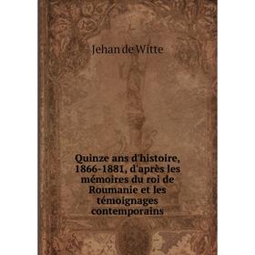 Книга Quinze ans d'histoire, 1866-1881, d'après les mémoires du roi de Roumanie et les témoignages contemp
Книга Quinze ans d'histoire, 1866-1881, d'après les mémoires du roi de Roumanie et les témoignages contemp
