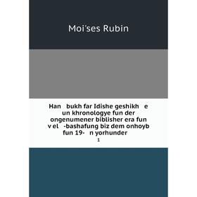 Книга Han bukh far Idishe geshikh e un khronologye fun der ongenumener biblisher era fun ṿel -bashafung biz dem onhoyb fun 19- n yorhunder . 1
Книга Han bukh far Idishe geshikh e un khronologye fun der ongenumener biblisher era fun ṿel -bashafung biz dem onhoyb fun 19- n yorhunder . 1