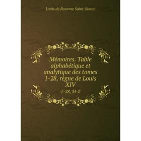 Книга Mémoires Table alphabétique et analytique des tomes 1-28, règne de Louis XIV1-28, M-Z
Книга Mémoires Table alphabétique et analytique des tomes 1-28, règne de Louis XIV1-28, M-Z
