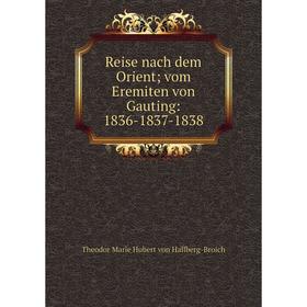 Книга Reise nach dem Orient; vom Eremiten von Gauting: 1836-1837-1838. Theodor Marie Hubert von Hallberg-B
Книга Reise nach dem Orient; vom Eremiten von Gauting: 1836-1837-1838. Theodor Marie Hubert von Hallberg-B