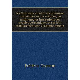 Книга Les Germains avant le christianisme: recherches sur les origines, les traditions, les institutions des peuples germaniques et sur leur établisse
Книга Les Germains avant le christianisme: recherches sur les origines, les traditions, les institutions des peuples germaniques et sur leur établisse