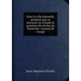 Книга Dans la ville éternelle, pendant que se discutait au Canada la question des écoles du Manitoba: journal de voyage
Книга Dans la ville éternelle, pendant que se discutait au Canada la question des écoles du Manitoba: journal de voyage