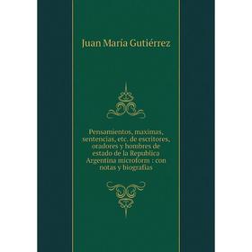 Книга Pensamientos, maximas, sentencias, etc. de escritores, oradores y hombres de estado de la Republica Argentina microform: con notas y biografias
Книга Pensamientos, maximas, sentencias, etc. de escritores, oradores y hombres de estado de la Republica Argentina microform: con notas y biografias