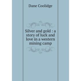 Книга Silver and gold: a story of luck and love in a western mining camp. Dane Coolidge
Книга Silver and gold: a story of luck and love in a western mining camp. Dane Coolidge