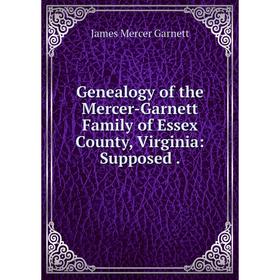 Книга Genealogy of the Mercer-Garnett Family of Essex County, Virginia: Supposed .
Книга Genealogy of the Mercer-Garnett Family of Essex County, Virginia: Supposed .