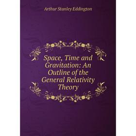 Книга Space, Time and Gravitation: An Outline of the General Relativity Theory. Arthur Stanley Eddington
Книга Space, Time and Gravitation: An Outline of the General Relativity Theory. Arthur Stanley Eddington