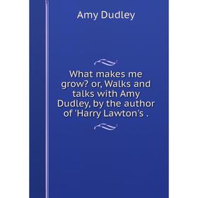 Книга What makes me grow or, Walks and talks with Amy Dudley, by the author of 'Harry Lawton's.
Книга What makes me grow or, Walks and talks with Amy Dudley, by the author of 'Harry Lawton's.