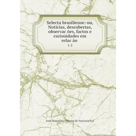 Книга Selecta brasiliense: ou, Noticias, descobertas, observac̜ões, factos e curiosidades em relac̜ão.1-2
Книга Selecta brasiliense: ou, Noticias, descobertas, observac̜ões, factos e curiosidades em relac̜ão.1-2