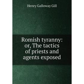 Книга Romish tyranny: or, The tactics of priests and agents exposed. Henry Galloway Gill
Книга Romish tyranny: or, The tactics of priests and agents exposed. Henry Galloway Gill
