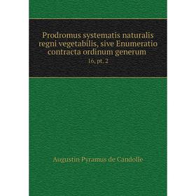 Книга Prodromus systematis naturalis regni vegetabilis, sive Enumeratio contracta ordinum generum.16, pt.
Книга Prodromus systematis naturalis regni vegetabilis, sive Enumeratio contracta ordinum generum.16, pt.