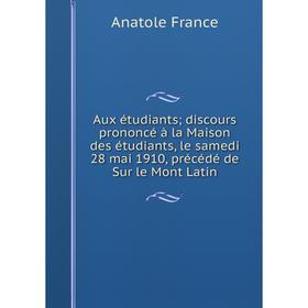 Книга Aux étudiants; discours prononcé à la Maison des étudiants, le samedi 28 mai 1910, précédé de Sur le Mont Latin
Книга Aux étudiants; discours prononcé à la Maison des étudiants, le samedi 28 mai 1910, précédé de Sur le Mont Latin