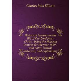 Книга Historical lectures on the life of Our Lord Jesus Christ: being the Hulsean lectures for the year 1859: with notes, critical, historical, and ex
Книга Historical lectures on the life of Our Lord Jesus Christ: being the Hulsean lectures for the year 1859: with notes, critical, historical, and ex