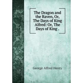 Книга The Dragon and the Raven, Or, The Days of King Alfred: Or, The Days of King. George Alfred He
Книга The Dragon and the Raven, Or, The Days of King Alfred: Or, The Days of King. George Alfred He