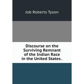Книга Discourse on the Surviving Remnant of the Indian Race in the United States .
Книга Discourse on the Surviving Remnant of the Indian Race in the United States .