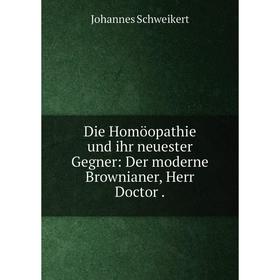 Книга Die Homöopathie und ihr neuester Gegner: Der moderne Brownianer, Herr Doctor .
Книга Die Homöopathie und ihr neuester Gegner: Der moderne Brownianer, Herr Doctor .