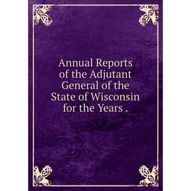 Книга Annual Reports of the Adjutant General of the State of Wisconsin for the Years.
Книга Annual Reports of the Adjutant General of the State of Wisconsin for the Years.
