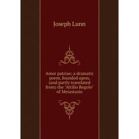 Книга Amor patriae; a dramatic poem, founded upon, (and partly translated from) the Attilio Regolo of Metastasio
Книга Amor patriae; a dramatic poem, founded upon, (and partly translated from) the Attilio Regolo of Metastasio