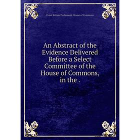 Книга An Abstract of the Evidence Delivered Before a Select Committee of the House of Commons, in the.
Книга An Abstract of the Evidence Delivered Before a Select Committee of the House of Commons, in the.