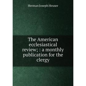 Книга The American ecclesiastical review;: a monthly publication for the clergy. Herman Joseph Heus
Книга The American ecclesiastical review;: a monthly publication for the clergy. Herman Joseph Heus