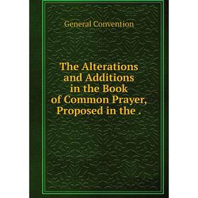 Книга The Alterations and Additions in the Book of Common Prayer, Proposed in the. General Conventi
Книга The Alterations and Additions in the Book of Common Prayer, Proposed in the. General Conventi