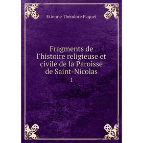 Книга Fragments de l'histoire religieuse et civile de la Paroisse de Saint-Nicolas1
Книга Fragments de l'histoire religieuse et civile de la Paroisse de Saint-Nicolas1