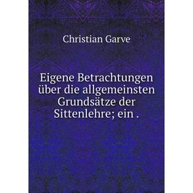 Книга Eigene Betrachtungen über die allgemeinsten Grundsätze der Sittenlehre; ein .
Книга Eigene Betrachtungen über die allgemeinsten Grundsätze der Sittenlehre; ein .