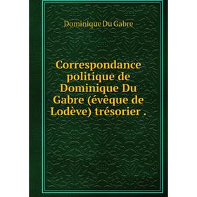 Книга Correspondance politique de Dominique Du Gabre (évêque de Lodève) trésorier.
Книга Correspondance politique de Dominique Du Gabre (évêque de Lodève) trésorier.