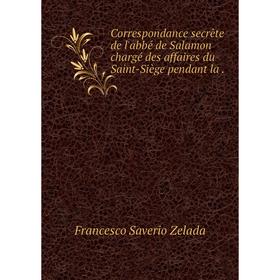 Книга Correspondance secrète de l'abbé de Salamon chargé des affaires du Saint-Siège pendant la.
Книга Correspondance secrète de l'abbé de Salamon chargé des affaires du Saint-Siège pendant la.