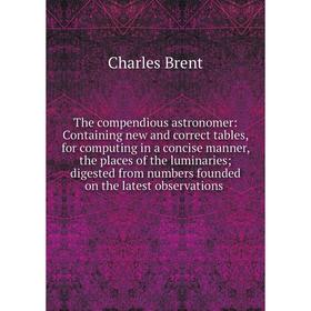 Книга The compendious astronomer: Containing new and correct tables, for computing in a concise manner, the places of the luminaries; digested from nu
Книга The compendious astronomer: Containing new and correct tables, for computing in a concise manner, the places of the luminaries; digested from nu