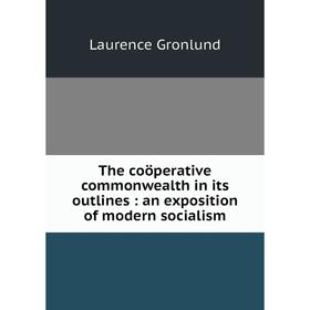 Книга The coöperative commonwealth in its outlines: an exposition of modern socialism. Laurence Gronlund
Книга The coöperative commonwealth in its outlines: an exposition of modern socialism. Laurence Gronlund
