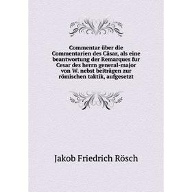 Книга Commentar über die Commentarien des Cäsar, als eine beantwortung der Remarques fur Cesar des herrn general-major von W. nebst beiträgen zur römi
Книга Commentar über die Commentarien des Cäsar, als eine beantwortung der Remarques fur Cesar des herrn general-major von W. nebst beiträgen zur römi