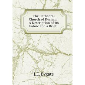Книга The Cathedral Church of Durham: A Description of Its Fabric and a Brief. J.E. Bygate
Книга The Cathedral Church of Durham: A Description of Its Fabric and a Brief. J.E. Bygate