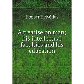 Книга A treatise on man; his intellectual faculties and his education 
Книга A treatise on man; his intellectual faculties and his education