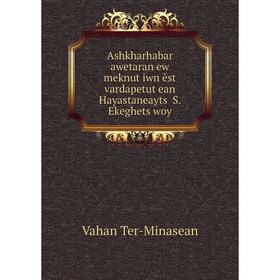 Книга Ashkharhabar awetaran ew meknutʻiwn ěst vardapetutʻean Hayastaneaytsʻ S. Ekeghetsʻwoy
Книга Ashkharhabar awetaran ew meknutʻiwn ěst vardapetutʻean Hayastaneaytsʻ S. Ekeghetsʻwoy