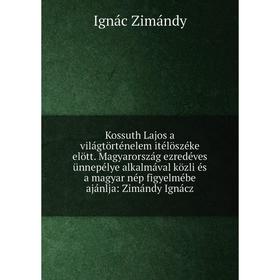 Книга Kossuth Lajos a világtörténelem itélöszéke elött. Magyarország ezredéves ünnepélye alkalmával közli és a magyar nép figyelmébe ajánlja: Zimándy
Книга Kossuth Lajos a világtörténelem itélöszéke elött. Magyarország ezredéves ünnepélye alkalmával közli és a magyar nép figyelmébe ajánlja: Zimándy