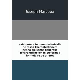 Книга Kaiatonsera ionterennaientak8a ne rosen Tharonhiakanere Kenha oia sonha 8ahoroke tekaronhianeken microform e: formulaire de prières
Книга Kaiatonsera ionterennaientak8a ne rosen Tharonhiakanere Kenha oia sonha 8ahoroke tekaronhianeken microform e: formulaire de prières