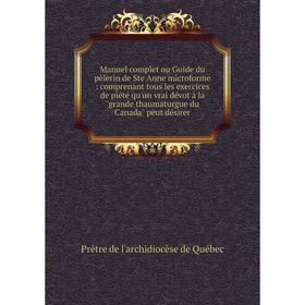 Книга Manuel complet ou Guide du pèlerin de Ste Anne microforme: comprenant tous les exercices de piété qu'un vrai dévot à la grande thaumaturgue du C
Книга Manuel complet ou Guide du pèlerin de Ste Anne microforme: comprenant tous les exercices de piété qu'un vrai dévot à la grande thaumaturgue du C