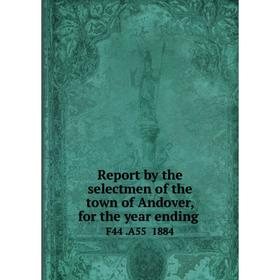 Книга Report by the selectmen of the town of Andover, for the year ending.F44.A55 1884
Книга Report by the selectmen of the town of Andover, for the year ending.F44.A55 1884