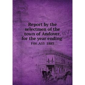 Книга Report by the selectmen of the town of Andover, for the year ending.F44.A55 1883
Книга Report by the selectmen of the town of Andover, for the year ending.F44.A55 1883