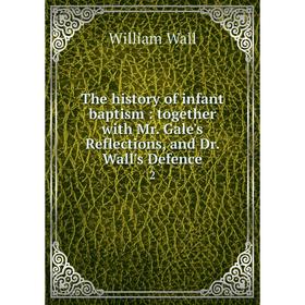 Книга The history of infant baptism: together with Mr. Gale's Reflections, and Dr. Wall's Defence 2
Книга The history of infant baptism: together with Mr. Gale's Reflections, and Dr. Wall's Defence 2