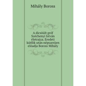 Книга A dicsöült gróf Széchenyi István életrajza. Eredeti kútfök után népszerüen elöadja Boross Mihály
Книга A dicsöült gróf Széchenyi István életrajza. Eredeti kútfök után népszerüen elöadja Boross Mihály