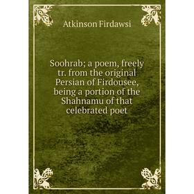 Книга Soohrab; a poem, freely tr. from the original Persian of Firdousee, being a portion of the Shahnamu of that celebrated poet
Книга Soohrab; a poem, freely tr. from the original Persian of Firdousee, being a portion of the Shahnamu of that celebrated poet