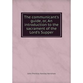 Книга The communicant's guide, or, An introduction to the sacrament of the Lord's Supper. John Prentiss Ke
Книга The communicant's guide, or, An introduction to the sacrament of the Lord's Supper. John Prentiss Ke