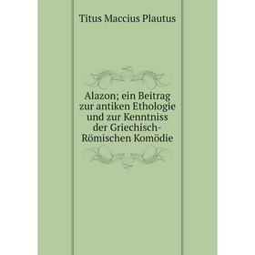 Книга Alazon; ein Beitrag zur antiken Ethologie und zur Kenntniss der Griechisch-Römischen Komödie
Книга Alazon; ein Beitrag zur antiken Ethologie und zur Kenntniss der Griechisch-Römischen Komödie