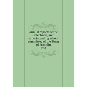 Книга Annual reports of the selectmen, and superintending school committee of the Town of Franklin 1952
Книга Annual reports of the selectmen, and superintending school committee of the Town of Franklin 1952